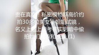 贵在真实！私密模特群高价约拍30多位美女小姐姐试镜，名义上是上镜考核实则暗中偸拍她们换衣和洗澡 (1)