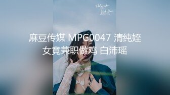 麻豆传媒 MPG0047 清纯姪女竟兼职做鸡 白沛瑶