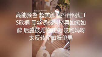 高能预警 超美颜值抖音网红TS欣桐 黑丝诱惑抖M男如痴如醉 后庭被尤物狂肏 哎哟妈呀太反转了口爆单男