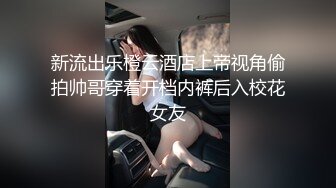 新流出乐橙云酒店上帝视角偷拍帅哥穿着开档内裤后入校花女友