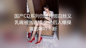 国产CD系列伪娘丹娜白丝义乳嘴被当逼插 坐骑后入爆操爽的呻吟不断