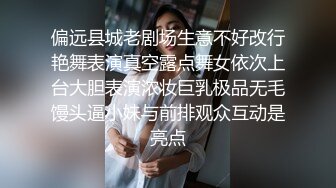 偏远县城老剧场生意不好改行艳舞表演真空露点舞女依次上台大胆表演浓妆巨乳极品无毛馒头逼小妹与前排观众互动是亮点