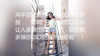 用手指就能把小母狗扣得很舒服，‘疼吗，我不操你以后你让人家操也会很疼的，现在我多操你你以后就不会疼啦’！