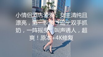 小情侣酒店爱爱，女主清纯且漂亮，第一视角艹逼，双手抓奶，一阵摇曳，叫声诱人，超爽！原本+4K修复