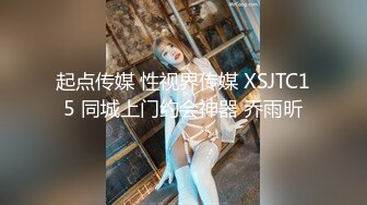 起点传媒 性视界传媒 XSJTC15 同城上门约会神器 乔雨昕