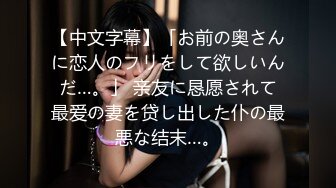 【中文字幕】「お前の奥さんに恋人のフリをして欲しいんだ…。」 亲友に恳愿されて最爱の妻を贷し出した仆の最悪な结末…。