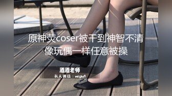 原神荧coser被干到神智不清像玩偶一样任意被操